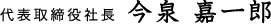 代表取締役社長 今泉嘉一郎